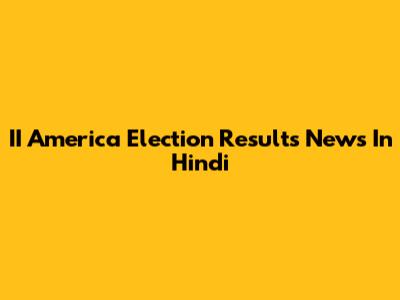 II America Election Results News In Hindi