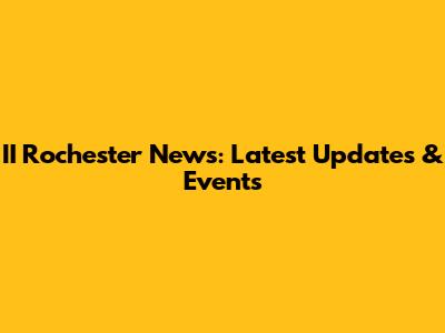 II Rochester News: Latest Updates & Events