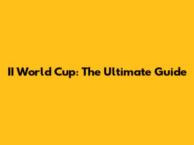 II World Cup: The Ultimate Guide