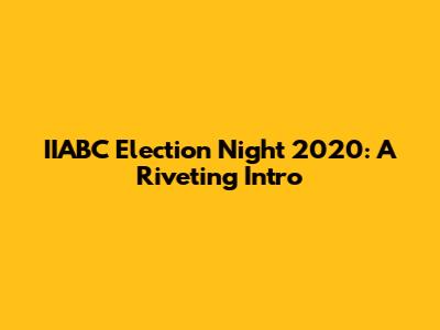 IIABC Election Night 2020: A Riveting Intro