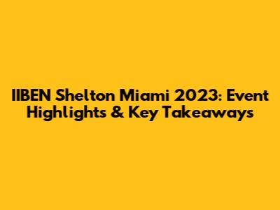 IIBEN Shelton Miami 2023: Event Highlights & Key Takeaways