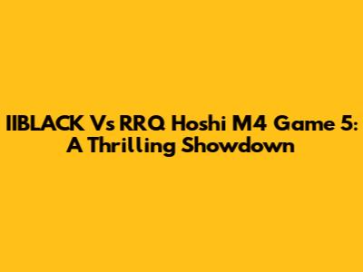 IIBLACK Vs RRQ Hoshi M4 Game 5: A Thrilling Showdown