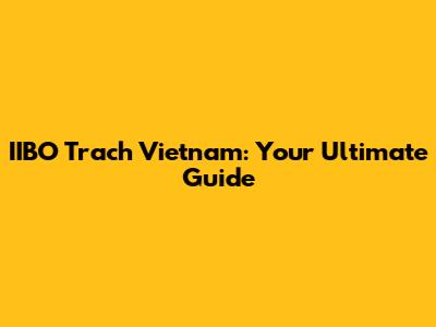 IIBO Trach Vietnam: Your Ultimate Guide