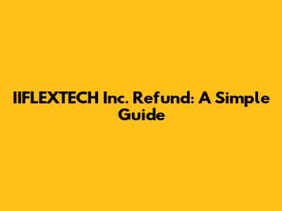 IIFLEXTECH Inc. Refund: A Simple Guide