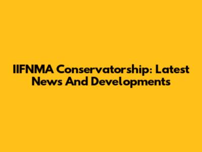 IIFNMA Conservatorship: Latest News And Developments