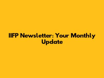 IIFP Newsletter: Your Monthly Update