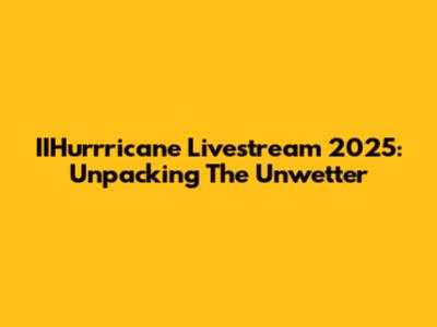 IIHurrricane Livestream 2025: Unpacking The Unwetter