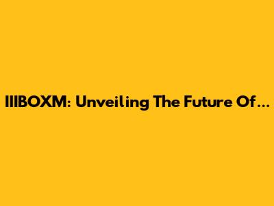 IIIBOXM: Unveiling The Future Of...