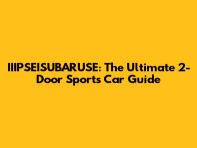 IIIPSEISUBARUSE: The Ultimate 2-Door Sports Car Guide