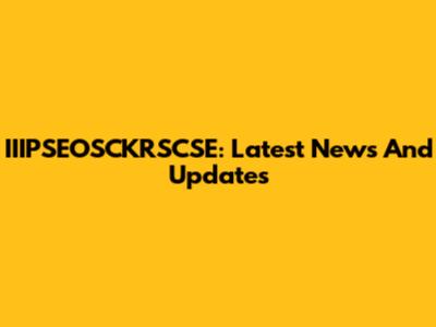 IIIPSEOSCKRSCSE: Latest News And Updates