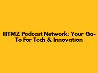IIITMZ Podcast Network: Your Go-To For Tech & Innovation