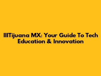 IIITijuana MX: Your Guide To Tech Education & Innovation