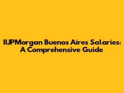 IIJPMorgan Buenos Aires Salaries: A Comprehensive Guide