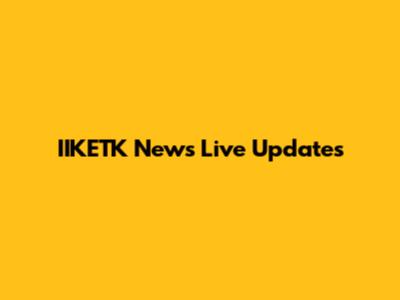 IIKETK News Live Updates