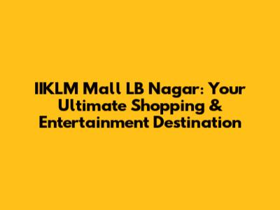 IIKLM Mall LB Nagar: Your Ultimate Shopping & Entertainment Destination