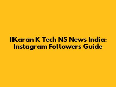 IIKaran K Tech NS News India: Instagram Followers Guide