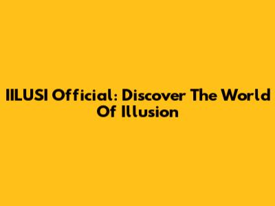 IILUSI Official: Discover The World Of Illusion