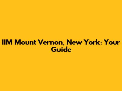 IIM Mount Vernon, New York: Your Guide