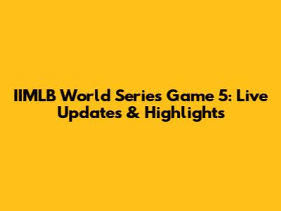 IIMLB World Series Game 5: Live Updates & Highlights