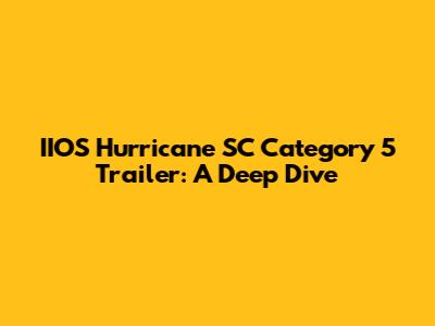 IIOS Hurricane SC Category 5 Trailer: A Deep Dive
