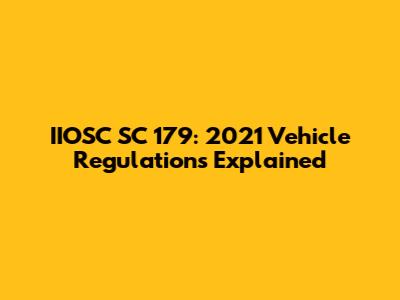 IIOSC SC 179: 2021 Vehicle Regulations Explained