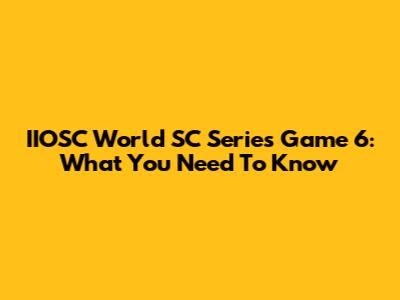 IIOSC World SC Series Game 6: What You Need To Know