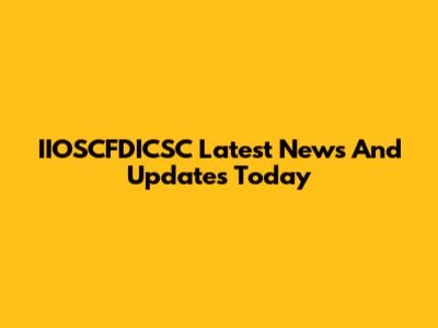 IIOSCFDICSC Latest News And Updates Today