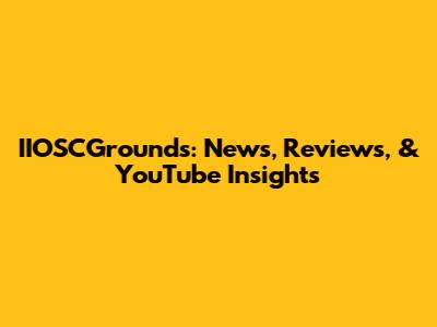 IIOSCGrounds: News, Reviews, & YouTube Insights
