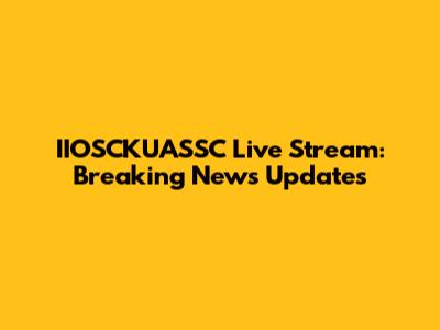 IIOSCKUASSC Live Stream: Breaking News Updates
