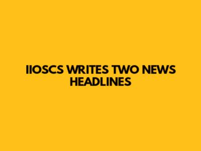 IIOSCS WRITES TWO NEWS HEADLINES