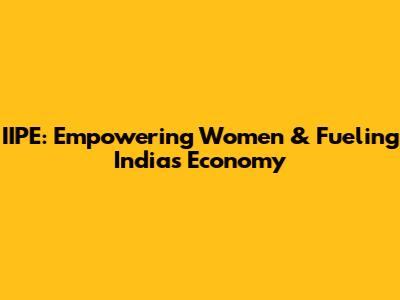 IIPE: Empowering Women & Fueling India's Economy