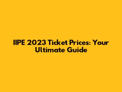 IIPE 2023 Ticket Prices: Your Ultimate Guide