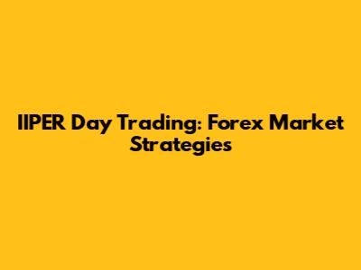 IIPER Day Trading: Forex Market Strategies