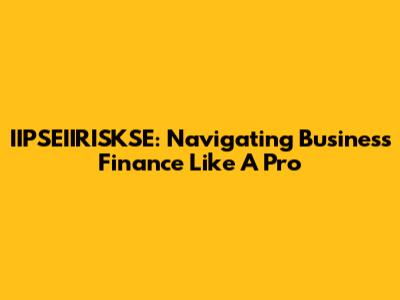 IIPSEIIRISKSE: Navigating Business Finance Like A Pro