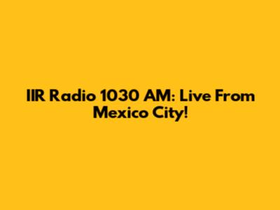 IIR Radio 1030 AM: Live From Mexico City!