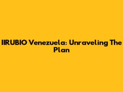 IIRUBIO Venezuela: Unraveling The Plan