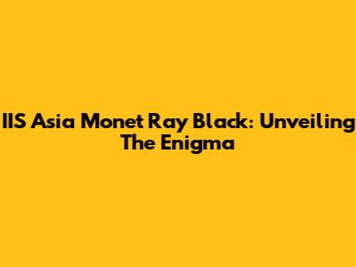IIS Asia Monet Ray Black: Unveiling The Enigma