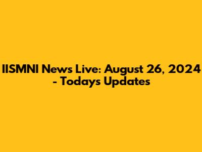 IISMNI News Live: August 26, 2024 - Today's Updates