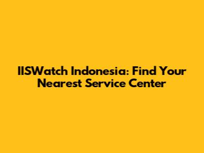 IISWatch Indonesia: Find Your Nearest Service Center