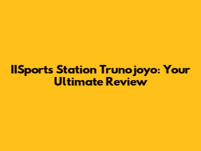 IISports Station Trunojoyo: Your Ultimate Review