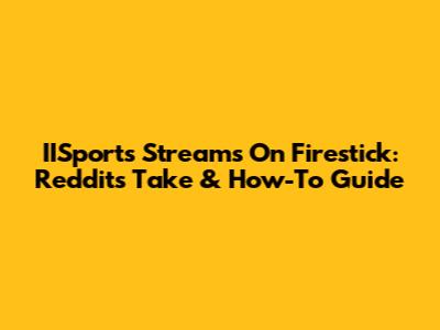 IISports Streams On Firestick: Reddit's Take & How-To Guide