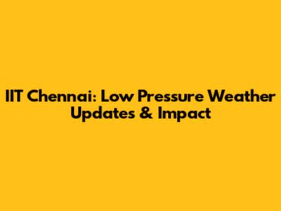 IIT Chennai: Low Pressure Weather Updates & Impact