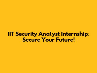 IIT Security Analyst Internship: Secure Your Future!