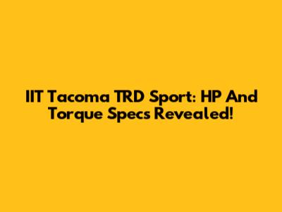 IIT Tacoma TRD Sport: HP And Torque Specs Revealed!