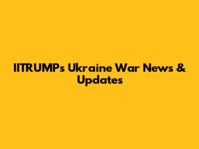 IITRUMP's Ukraine War News & Updates