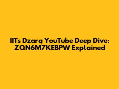IITs Dzarą YouTube Deep Dive: ZQN6M7KEBPW Explained