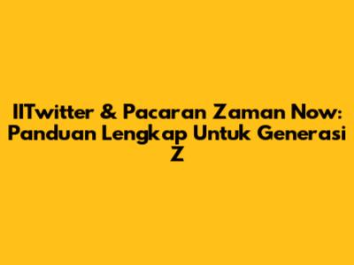 IITwitter & Pacaran Zaman Now: Panduan Lengkap Untuk Generasi Z