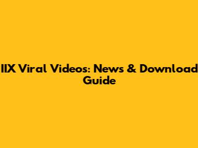 IIX Viral Videos: News & Download Guide