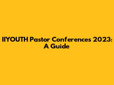 IIYOUTH Pastor Conferences 2023: A Guide