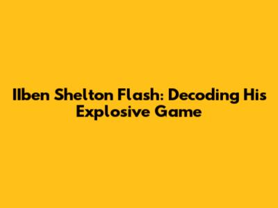 IIben Shelton Flash: Decoding His Explosive Game